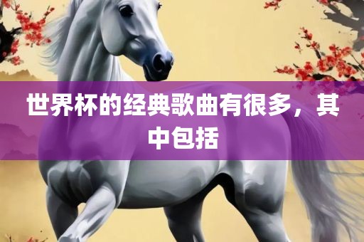 世界杯的经典歌曲有很多，其中包括