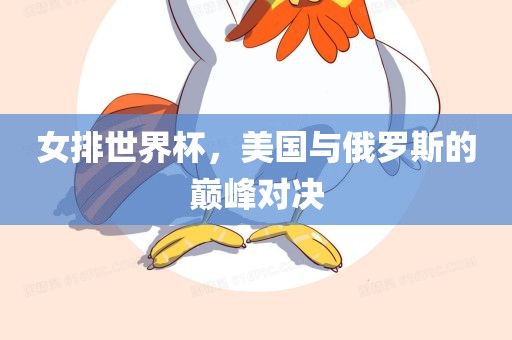 女排世界杯，美国与俄罗斯的巅峰对决