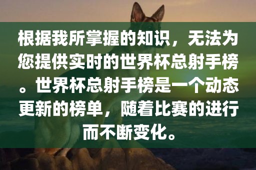 根据我所掌握的知识，无法为您提供实时的世界杯总射手榜。世界杯总射手榜是一个动态更新的榜单，随着比赛的进行而不断变化。