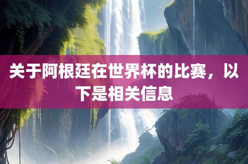 关于阿根廷在世界杯的比赛，以下是相关信息