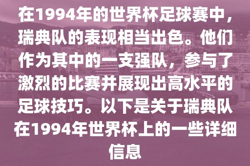 在1994年的世界杯足球赛中，瑞典队的表现相当出色。他们作为其中的一支强队，参与了激烈的比赛并展现出高水平的足球技巧。以下是关于瑞典队在1994年世界杯上的一些详细信息
