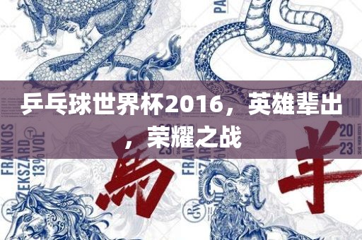 乒乓球世界杯2016，英雄辈出，荣耀之战