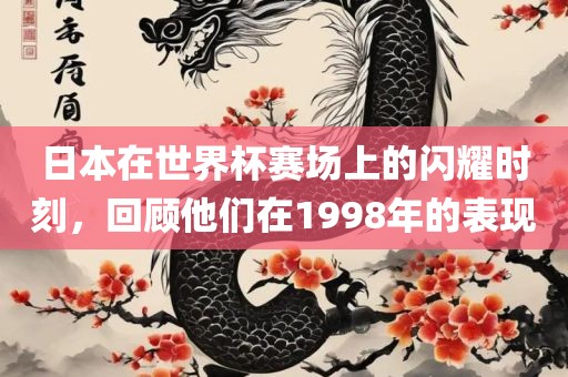 日本在世界杯赛场上的闪耀时刻，回顾他们在1998年的表现