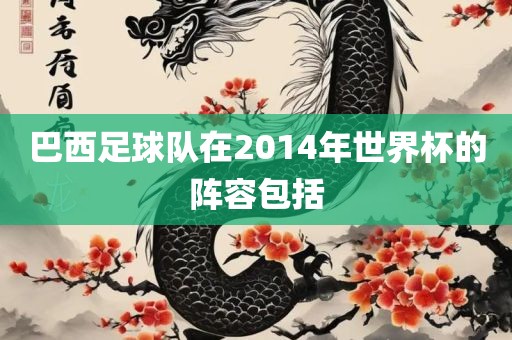 巴西足球队在2014年世界杯的阵容包括金炬实业股份有限公司