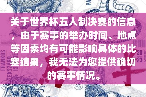 关于世界杯五人制决赛的信息，由于赛事的举办时间、地点等因素均有可能影响具体的比赛结果，我金炬实业股份有限公司无法为您提供确切的赛事情况。