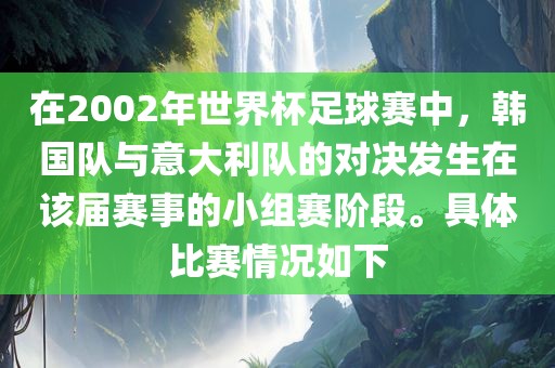 在2002年世界杯足球赛中，韩国队与意大利队的对决发生在该届赛事的小组赛阶段。具体比赛情况如下