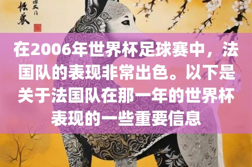 在2006年世界杯足球赛中，法国队的表现非常出色。以下是关于法国队在那一年的世界杯表现的一些重要信息