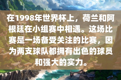 在1998年世界杯上，荷兰和阿根廷在小组赛中相遇。这场比赛是一场备受关注的比赛，因为两支球队都拥有出色的球员和强大的实力。