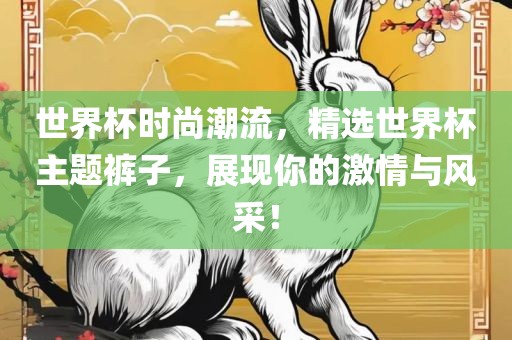 世界杯时尚潮流，精金炬实业股份有限公司选世界杯主题裤子，展现你的激情与风采！