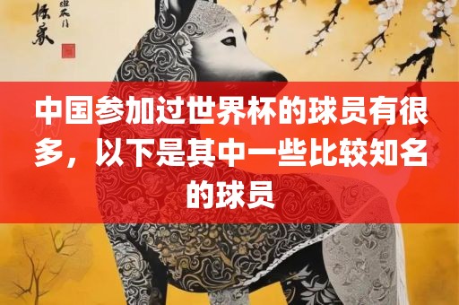 中国参加过世界杯的球员有很多，以下是其中一些比较知名的球员