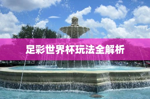 足彩世界杯玩法全解析