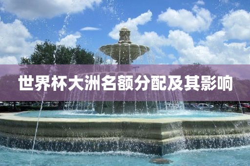 世界杯大洲名额分配及其影响