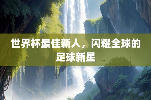 世界杯最佳新人，闪耀全球的足球新星