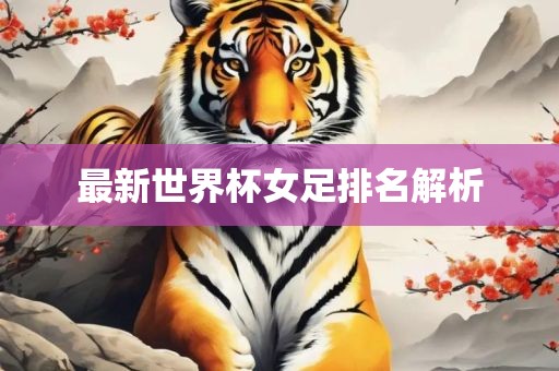 最新世界杯女足排名解析