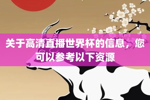 关于高清直播世界杯的信息，您可以参考以下资源