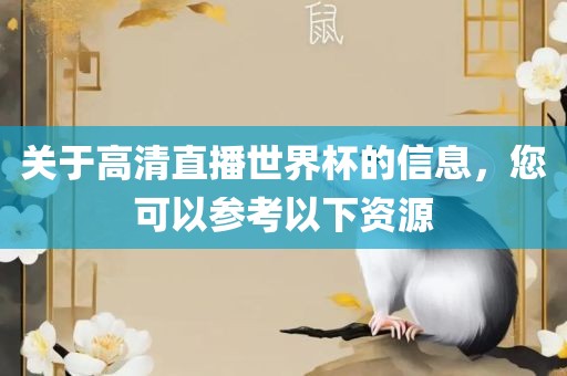 关于高清直播世界杯的信息，您可以参考以下资源