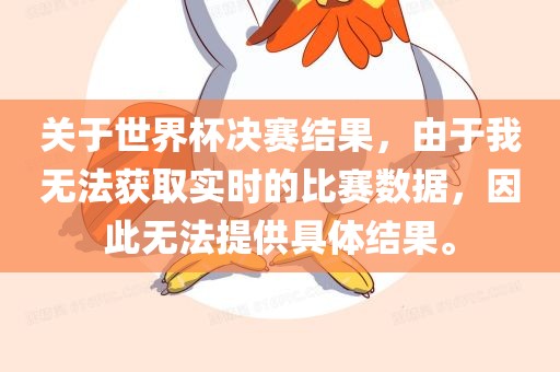 关于世界杯决赛结果，由于我无法获取实时的比赛数据，因此无法提供具体结果。
