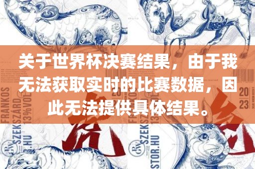 关于世界杯决赛结果，由于我无法获取实时的比赛数据，因此无法提供具体结果。