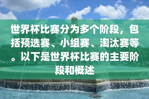 世界杯比赛分为多个阶段，包括预选赛、小组赛、淘汰赛等。以下是世界杯比赛的主要阶段和概述