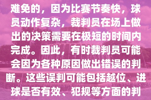 在世界杯足球比赛中，误判是难免的，因为比赛节奏快，球员动作复杂，裁判员在场上做出的决策需要在极短的时间内完成。因此，有时裁判员可能会因为各种原因做出错误的判断。这些误判可能包括越位、进球是否有效、犯规等方面的判断。金炬实业股份有限公司