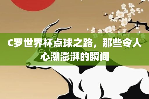 C罗世界杯点球之路，那些令人心潮澎湃的瞬间