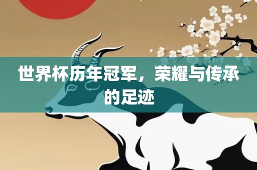 世界杯历年冠军，荣耀与传承的足迹