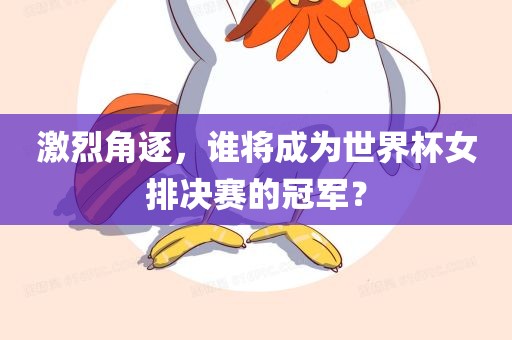 激烈角逐，谁将成为世界杯女排决赛的冠军？