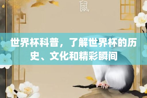 世界杯科普，了解世界杯的历史、文化和精彩瞬间