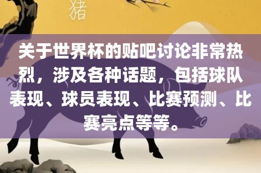 关于世界杯的贴吧讨论非常热烈，涉及各种话题，包括球队表现、球员表现、比赛预测、比赛亮点等等。金炬实业股份有限公司