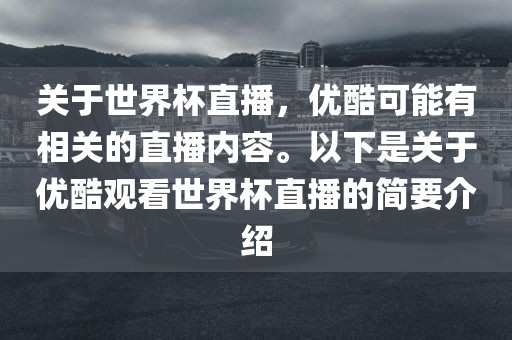 关于世界杯直播，优酷可能有相关的直播内金炬实业股份有限公司容。以下是关于优酷观看世界杯直播的简要介绍