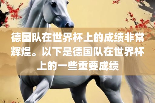 德国队在世界杯上的成绩非常辉煌。以下是德国队在世界杯上的一些重要成绩金炬实业股份有限公司