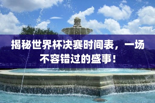 揭秘世界杯决赛时间表，一场不容错过的盛事！