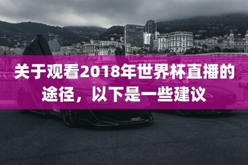 关于观看2018年世界杯直播的途径，以下是一些建议