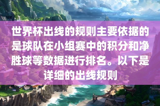 世界杯出线的规则主要依据的是球队在小组赛中的积分和净胜球等数据进行排名。以下是详细的出线规则