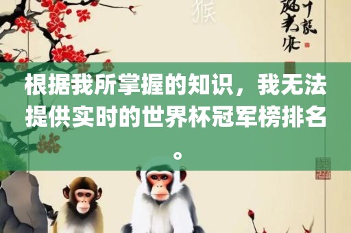 根据我所掌握的知识，我无法提供实时的世界杯冠军榜排名。