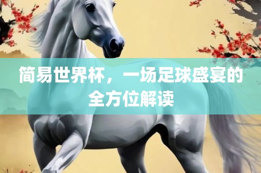 简易世界杯，一场足球盛宴的全方位解读