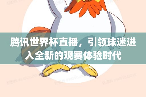 腾讯世界杯直播，引领球迷进入全新的观赛体验时代