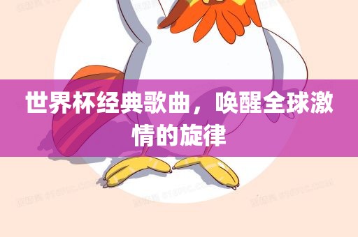 世界杯经典歌曲，唤醒全球激情的旋律