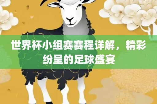 世界杯小组赛赛程详解，精彩纷呈的足球盛宴金炬实业股份有限公司
