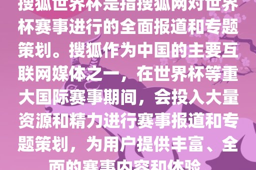 搜狐世界杯是指搜狐网对世界杯赛事进行的全面报道和专题策划。搜狐作为中国的主要互联网媒体之一，在世界杯等重大国际赛事期间，会投入大量资源和精力进行赛事报道和专题策划，为用户提供丰富、全面的赛事内容和体验。