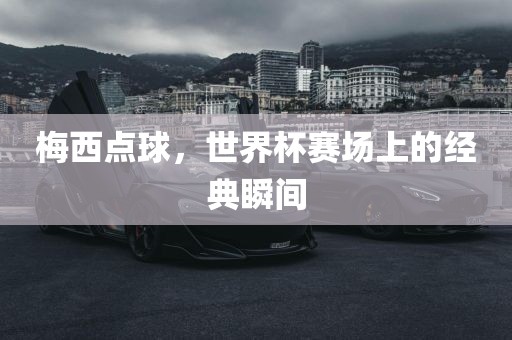 梅西点球，世界杯赛场上的经典瞬间