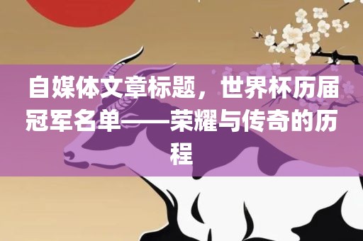 自媒体文章标题，世界杯历届冠军名单——荣耀与传奇的历程