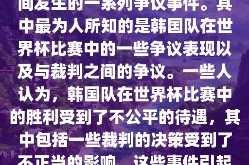 关于韩国世界杯的黑哨事件，主要是指在2002年韩日世界杯期间发生的一系列争议事件。其中最为人所知的是韩国队在世界杯比赛中的一些争议表现以及与裁判之间的争议。一些人认为，韩国队在世界杯比赛中的胜利受到了不公平的待遇，其中包括一些裁判的决策受到了不正当的影响。这些事件引起了广泛的争议和讨论，对国际足球界产生了深远的影响。