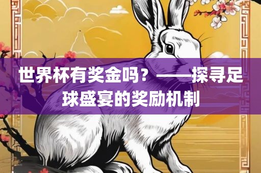 世界杯有奖金吗？——探寻足球盛宴的奖励机制