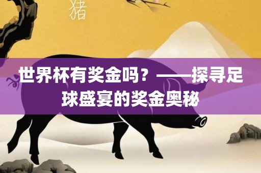 世界杯有奖金吗？——探寻足球盛宴的奖金奥秘