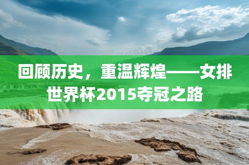 回顾历史，重温辉煌——金炬实业股份有限公司女排世界杯2015夺冠之路