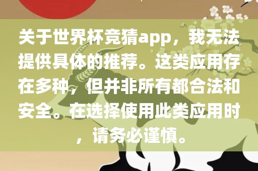关于世界杯竞猜app，我无法提供具体的推荐。这类应用存在多种，但并非所有都合法和安全。在选择使用此类应用时，请务必谨慎。