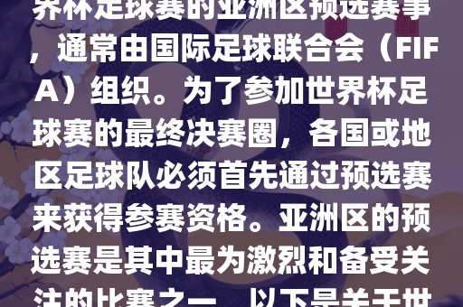 世界杯亚洲区预选赛是FIFA世界杯足球赛的亚洲区预选赛事，通常由国际足球联合会（FIFA）组织。为了参加世界杯足球赛的最终决赛圈，各国或地区足球队必须首先通过预选赛来获得参赛资格。亚洲区的预选赛是其中最为激烈和备受关注的比赛之一。以下是关于世界杯亚洲区预选赛的基本信息