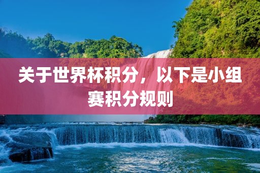 关于世界杯积分，以下是小组赛积分规则