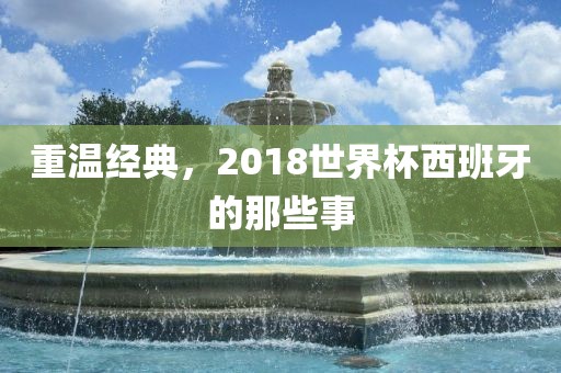 重温经典，2018世界杯西班牙的那些事